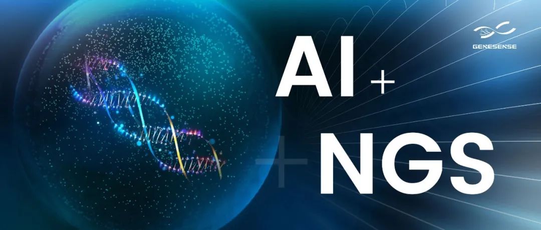 AI 与 NGS 的深度融合，开拓生命健康科技新局